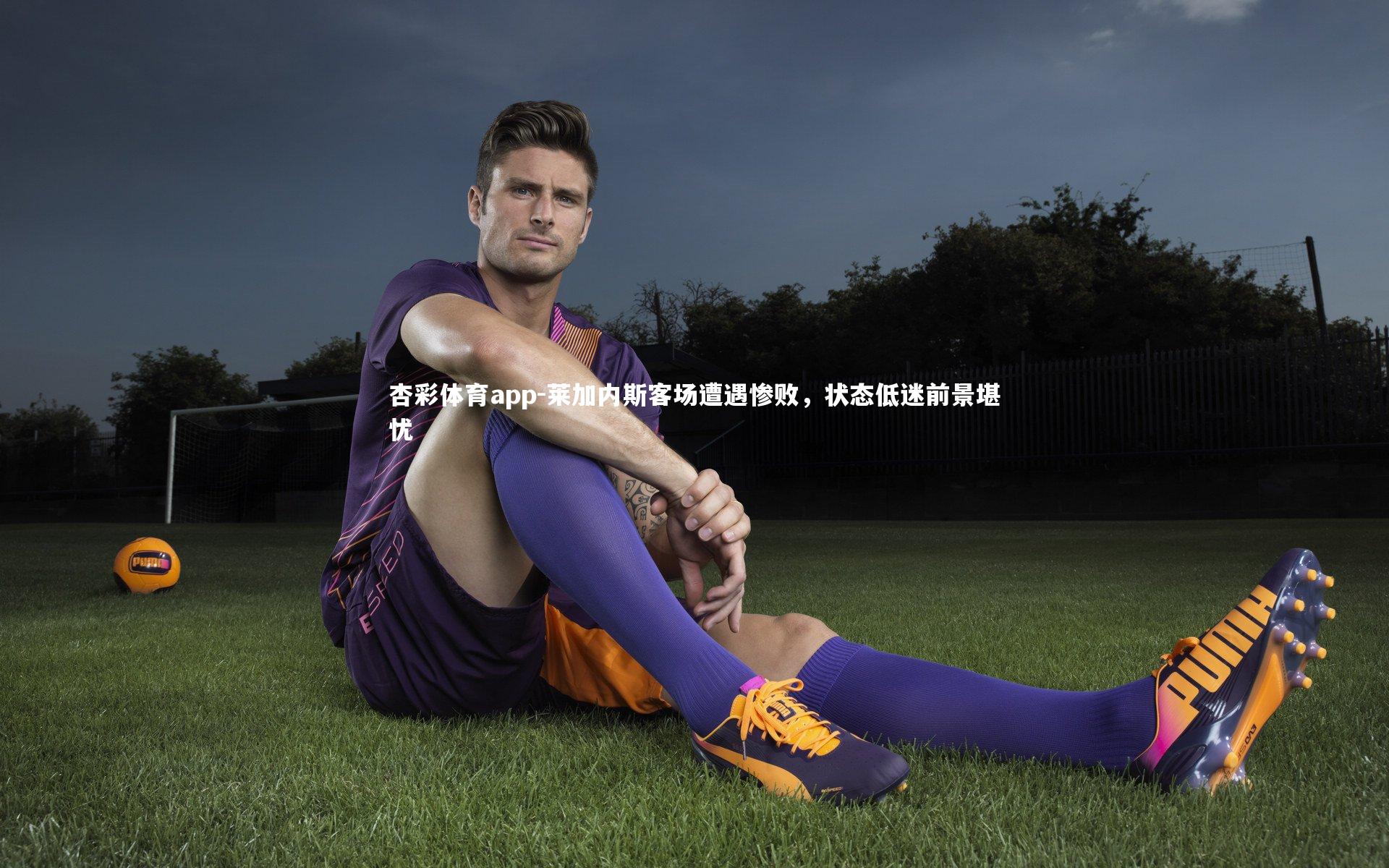 杏彩体育app-莱加内斯客场遭遇惨败，状态低迷前景堪忧