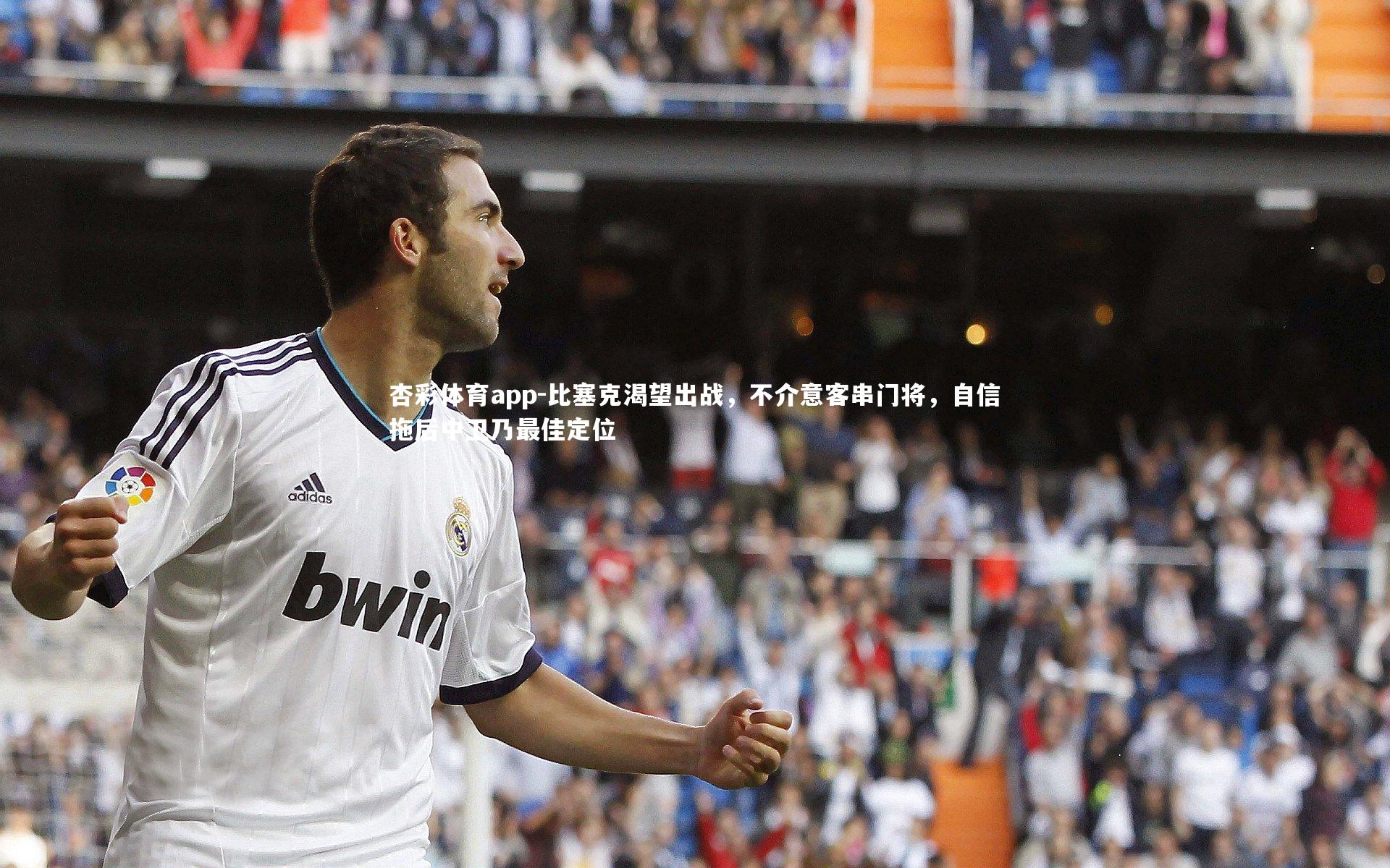 比塞克渴望出战，不介意客串门将，自信拖后中卫乃最佳定位