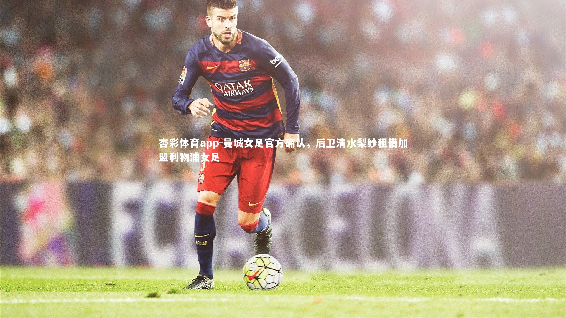 杏彩体育app-曼城女足官方确认，后卫清水梨纱租借加盟利物浦女足