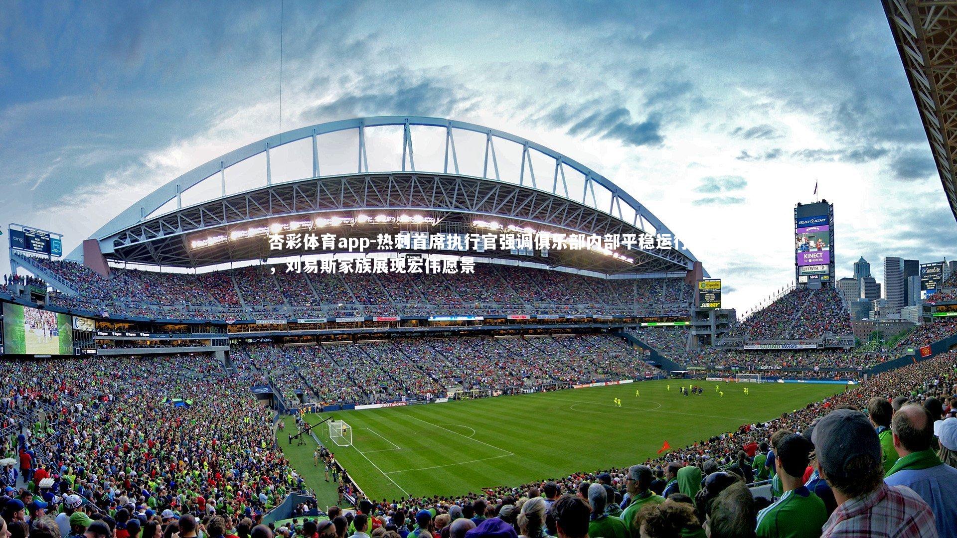 热刺首席执行官强调俱乐部内部平稳运行，刘易斯家族展现宏伟愿景