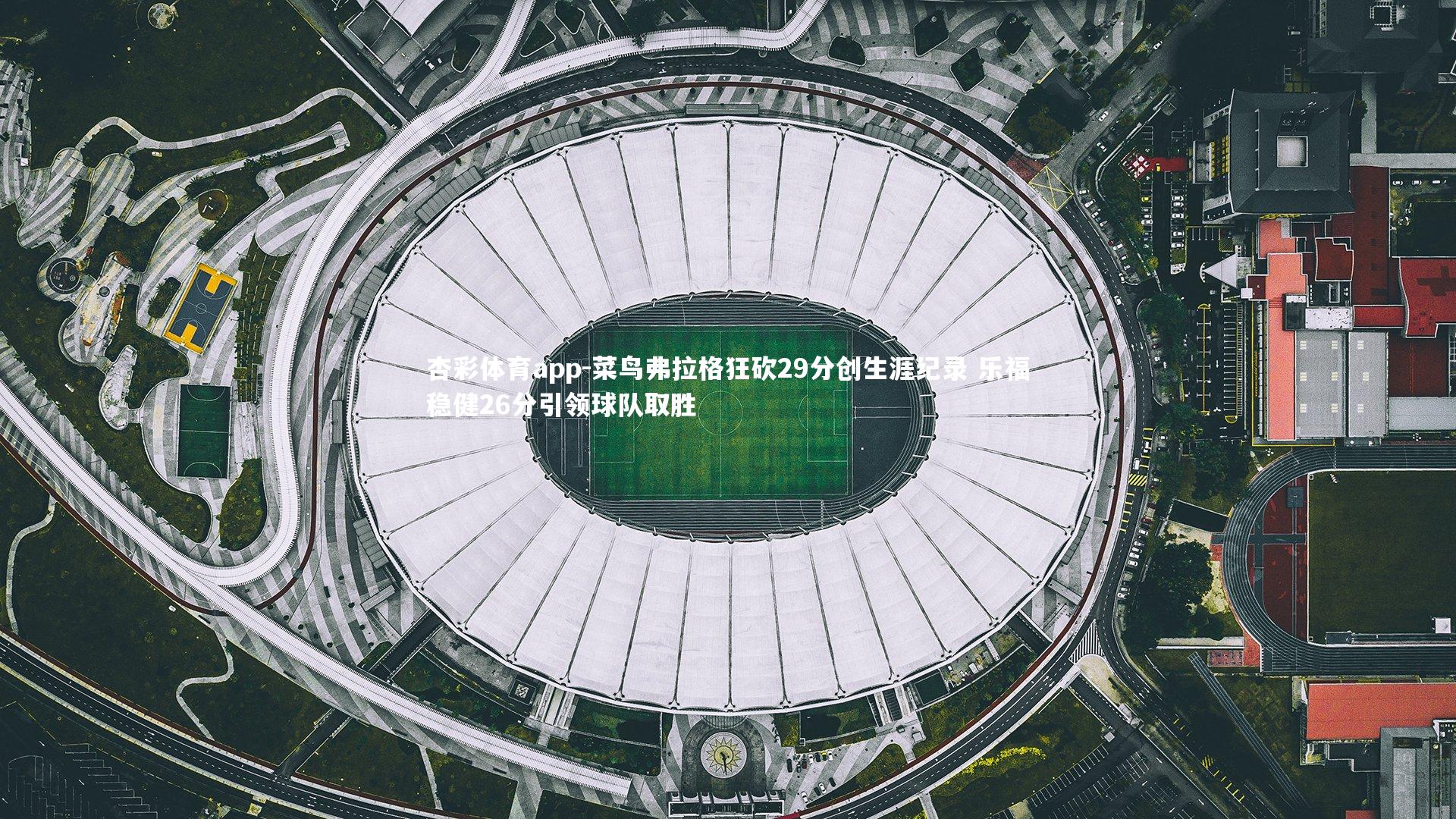 杏彩体育app-菜鸟弗拉格狂砍29分创生涯纪录 乐福稳健26分引领球队取胜