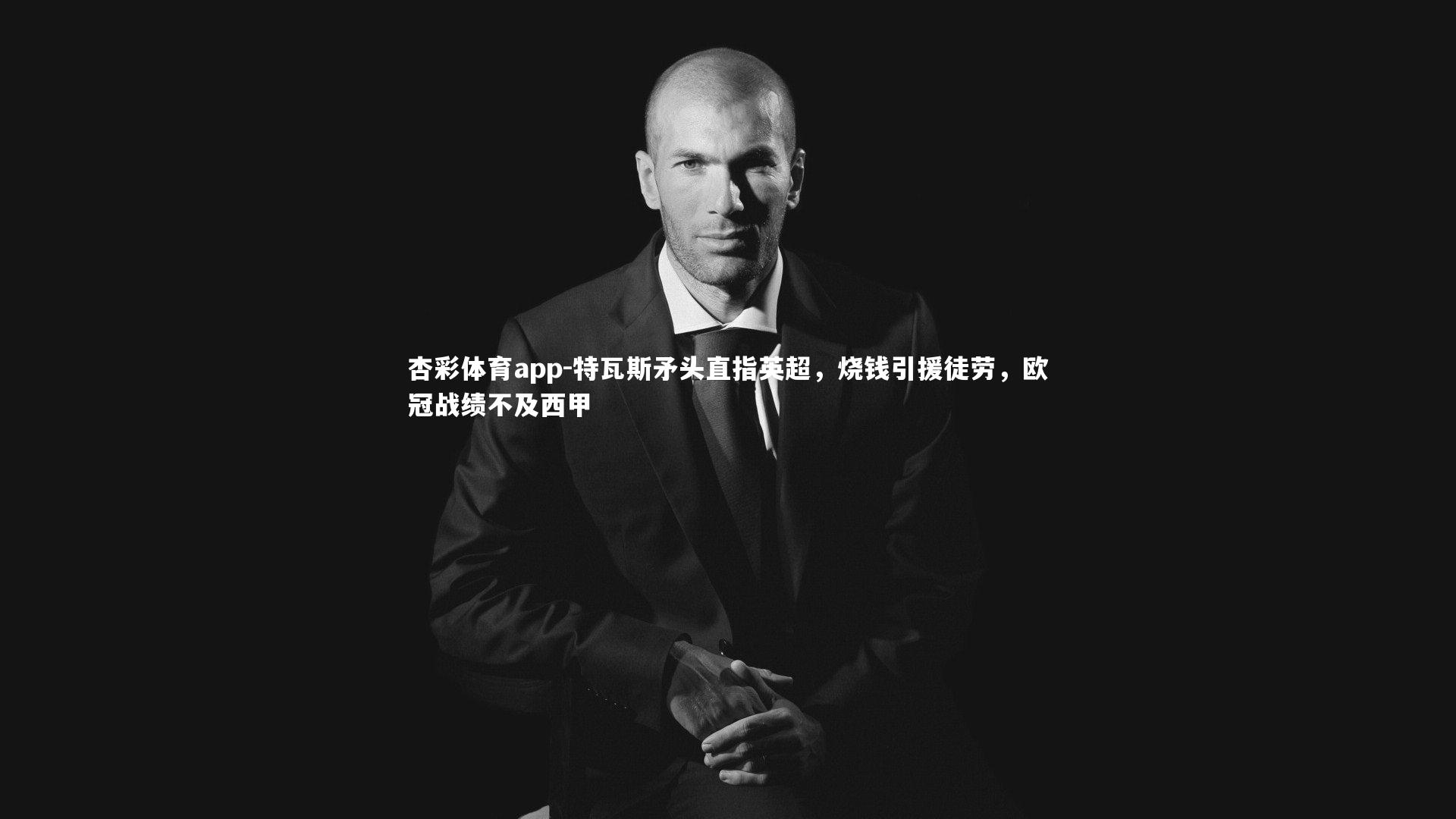 杏彩体育app-特瓦斯矛头直指英超，烧钱引援徒劳，欧冠战绩不及西甲